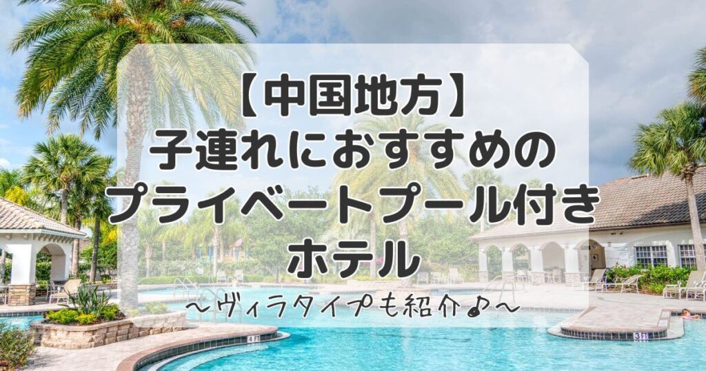 中国地方の子連れにおすすめのプライベートプール付きホテル