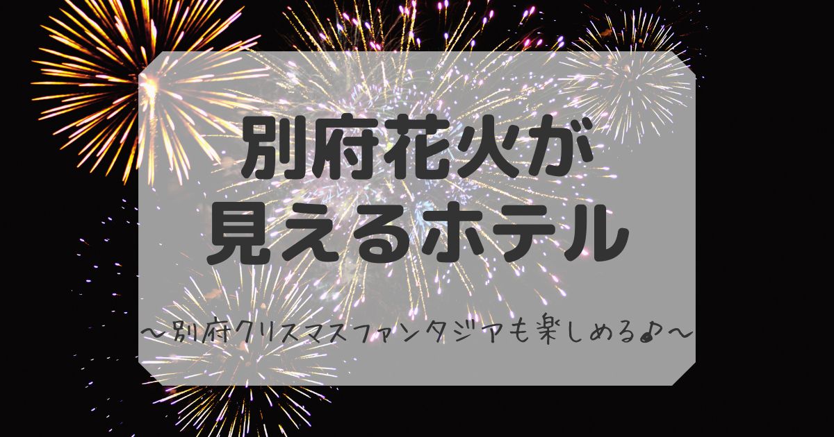 別府花火が見えるホテルまとめ