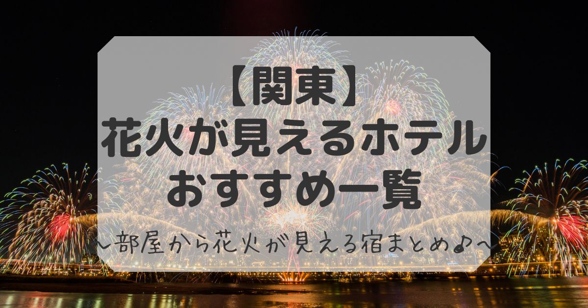 花火が見えるホテル関東一覧