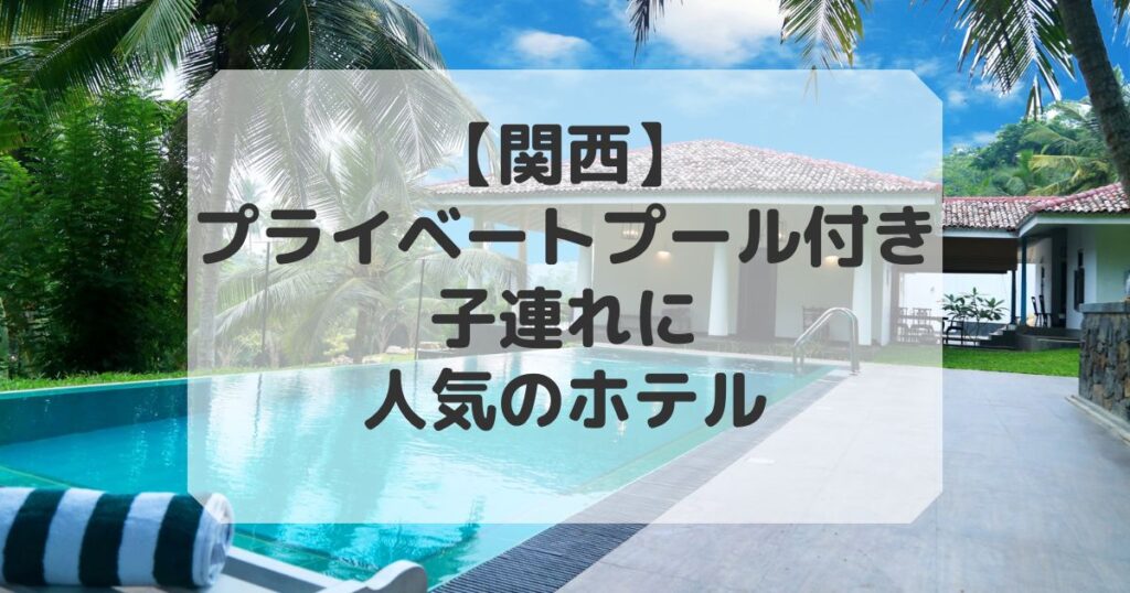 関西でプライベートプール付きホテル子連れに人気のホテル