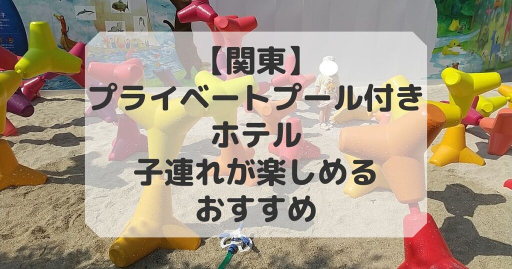 プライベートプール付きホテルで子連れが楽しめる関東の宿