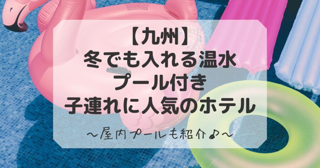 九州で冬でも入れるプール付き子連れに人気のホテル