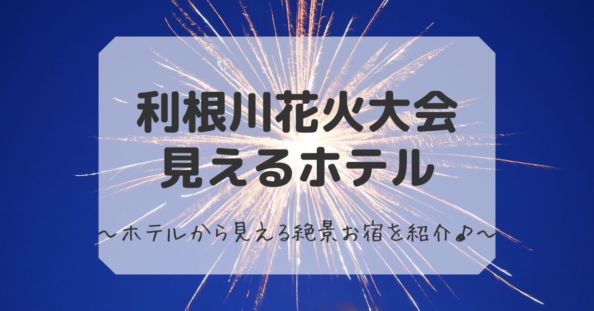 利根川花火大会見えるホテルまとめ